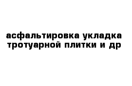 асфальтировка укладка тротуарной плитки и др